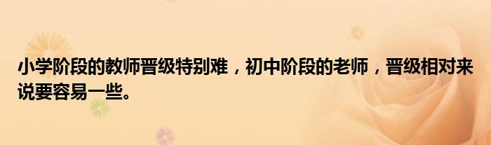 小学阶段的教师晋级特别难，初中阶段的老师，晋级相对来说要容易一些。