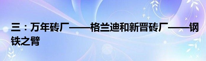 三：万年砖厂——格兰迪和新晋砖厂——钢铁之臂