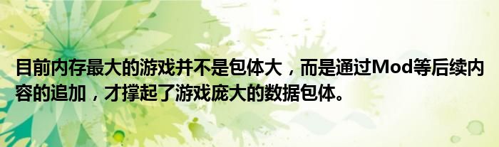 目前内存最大的游戏并不是包体大，而是通过Mod等后续内容的追加，才撑起了游戏庞大的数据包体。