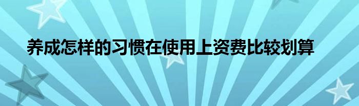 养成怎样的习惯在使用上资费比较划算