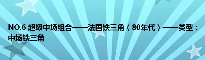 NO.6 超级中场组合——法国铁三角（80年代）——类型：中场铁三角