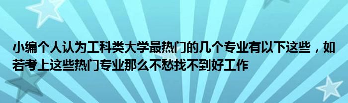 小编个人认为工科类大学最热门的几个专业有以下这些，如若考上这些热门专业那么不愁找不到好工作