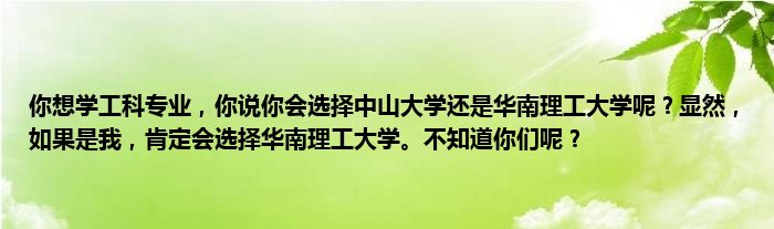 你想学工科专业，你说你会选择中山大学还是华南理工大学呢？显然，如果是我，肯定会选择华南理工大学。不知道你们呢？