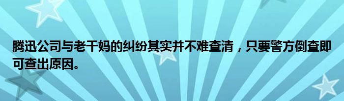 腾迅公司与老干妈的纠纷其实并不难查清，只要警方倒查即可查出原因。