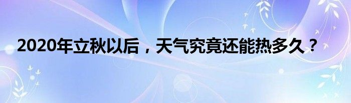 2020年立秋以后，天气究竟还能热多久？