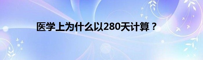 医学上为什么以280天计算？