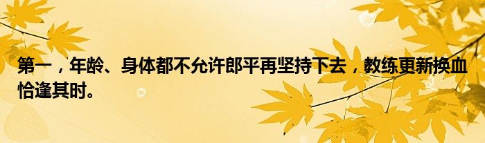 第一，年龄、身体都不允许郎平再坚持下去，教练更新换血恰逢其时。