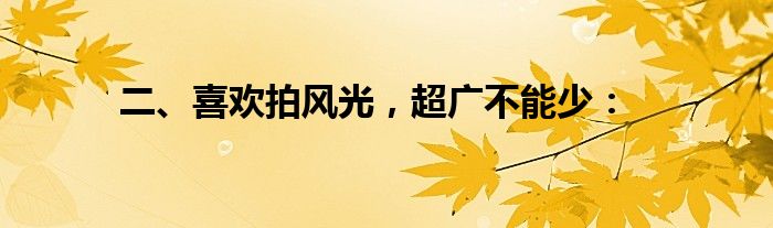 二、喜欢拍风光，超广不能少：