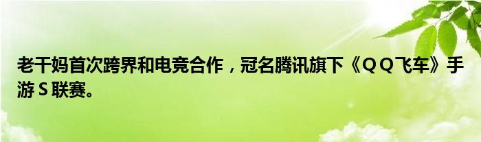 老干妈首次跨界和电竞合作，冠名腾讯旗下《ＱＱ飞车》手游Ｓ联赛。