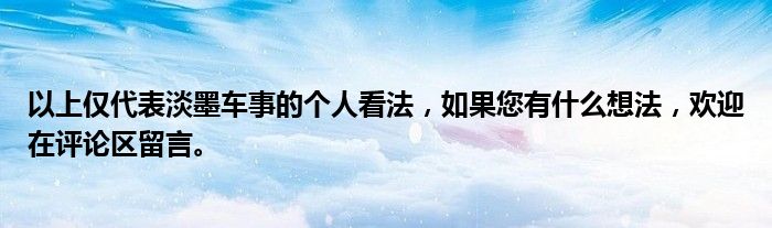 以上仅代表淡墨车事的个人看法，如果您有什么想法，欢迎在评论区留言。