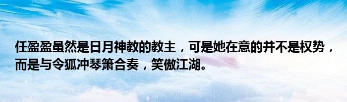 任盈盈虽然是日月神教的教主，可是她在意的并不是权势，而是与令狐冲琴箫合奏，笑傲江湖。