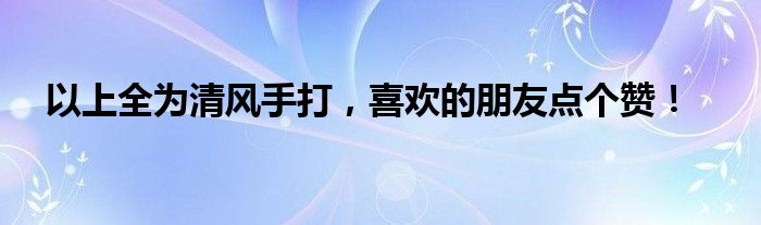 以上全为清风手打，喜欢的朋友点个赞！