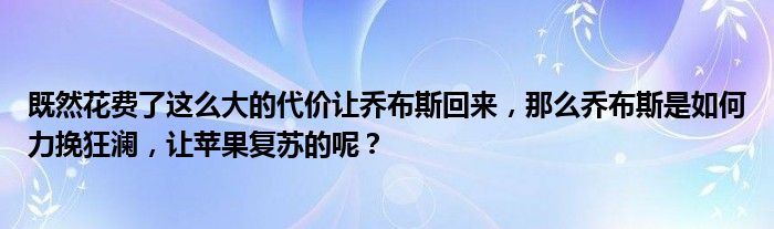 既然花费了这么大的代价让乔布斯回来，那么乔布斯是如何力挽狂澜，让苹果复苏的呢？