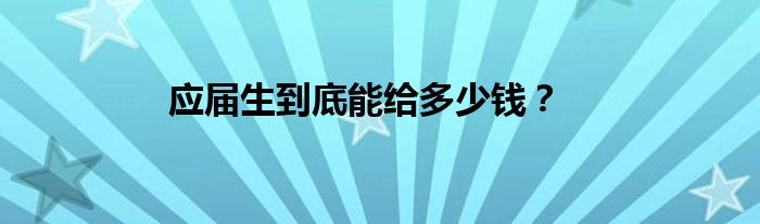 应届生到底能给多少钱？