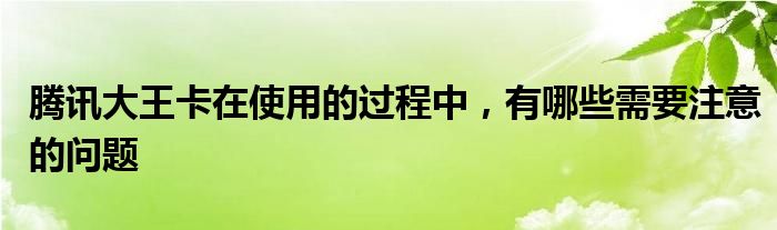 腾讯大王卡在使用的过程中，有哪些需要注意的问题