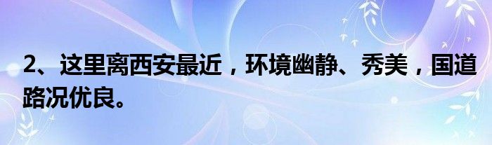 2、这里离西安最近，环境幽静、秀美，国道路况优良。