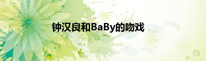 钟汉良和BaBy的吻戏