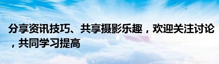 分享资讯技巧、共享摄影乐趣，欢迎关注讨论，共同学习提高