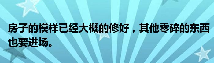 房子的模样已经大概的修好，其他零碎的东西也要进场。