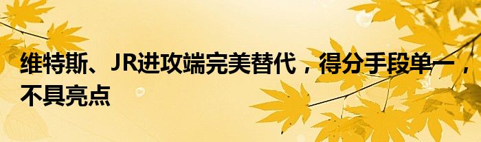 维特斯、JR进攻端完美替代，得分手段单一，不具亮点