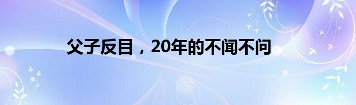 父子反目，20年的不闻不问