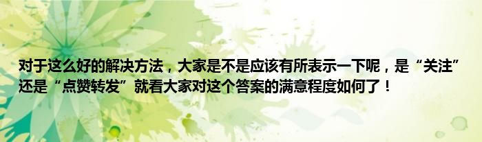 对于这么好的解决方法，大家是不是应该有所表示一下呢，是“关注”还是“点赞转发”就看大家对这个答案的满意程度如何了！