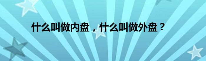 什么叫做内盘，什么叫做外盘？