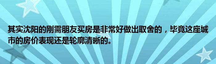 其实沈阳的刚需朋友买房是非常好做出取舍的，毕竟这座城市的房价表现还是轮廓清晰的。