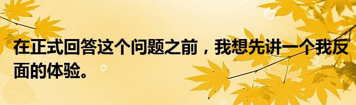 在正式回答这个问题之前，我想先讲一个我反面的体验。