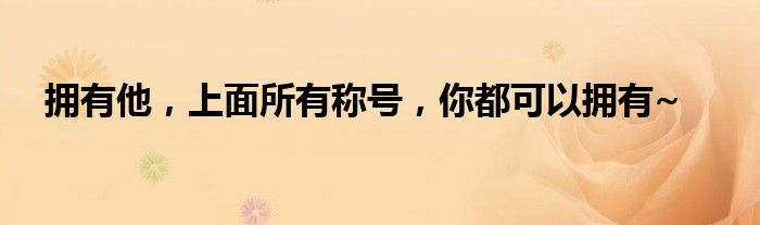 拥有他，上面所有称号，你都可以拥有~