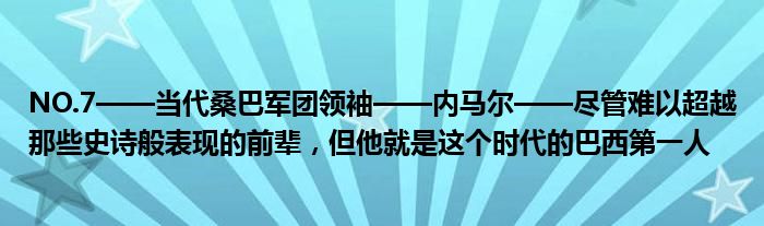 NO.7——当代桑巴军团领袖——内马尔——尽管难以超越那些史诗般表现的前辈，但他就是这个时代的巴西第一人