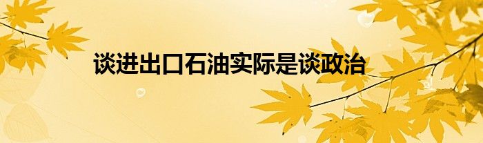 谈进出口石油实际是谈政治