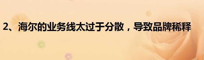 2、海尔的业务线太过于分散，导致品牌稀释