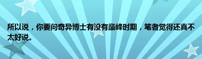 所以说，你要问奇异博士有没有巅峰时期，笔者觉得还真不太好说。