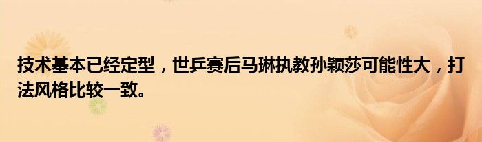 技术基本已经定型，世乒赛后马琳执教孙颖莎可能性大，打法风格比较一致。