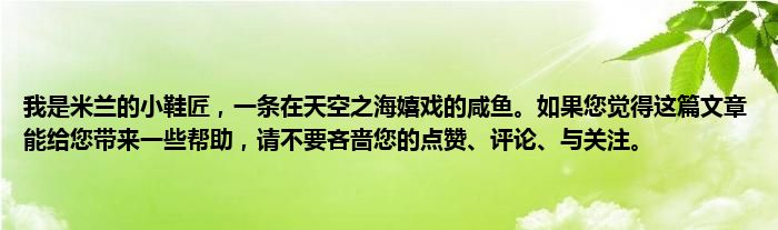 我是米兰的小鞋匠，一条在天空之海嬉戏的咸鱼。如果您觉得这篇文章能给您带来一些帮助，请不要吝啬您的点赞、评论、与关注。