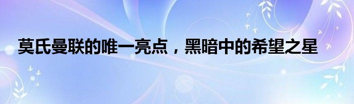 莫氏曼联的唯一亮点，黑暗中的希望之星