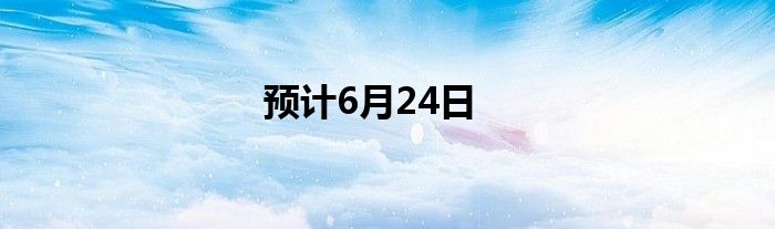 预计6月24日