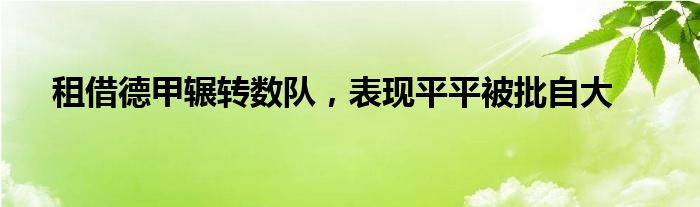 租借德甲辗转数队，表现平平被批自大