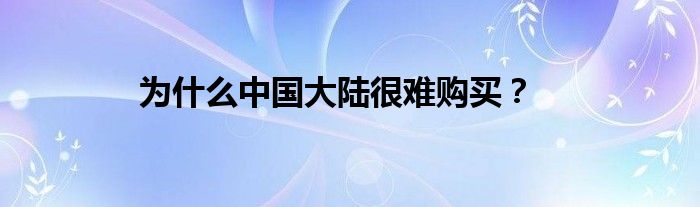 为什么中国大陆很难购买？