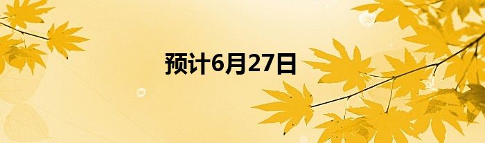 预计6月27日