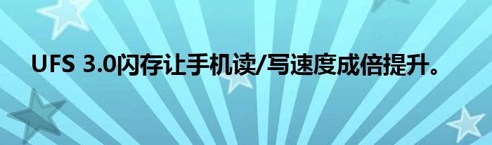 UFS 3.0闪存让手机读/写速度成倍提升。