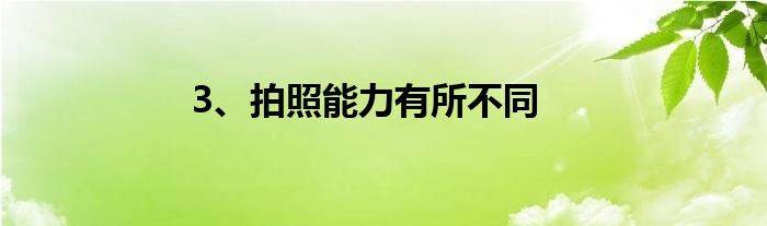 3、拍照能力有所不同