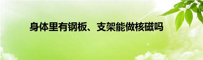 身体里有钢板、支架能做核磁吗