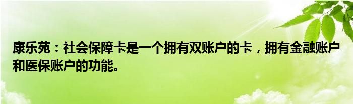 康乐苑：社会保障卡是一个拥有双账户的卡，拥有金融账户和医保账户的功能。