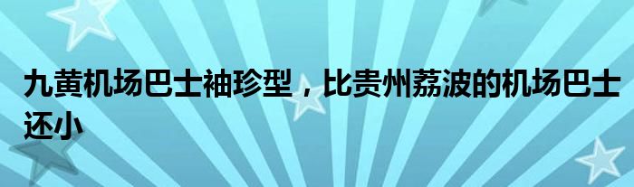 九黄机场巴士袖珍型，比贵州荔波的机场巴士还小