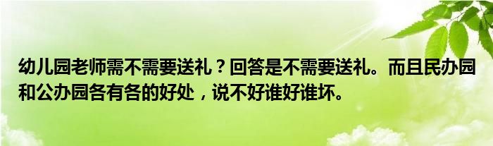 幼儿园老师需不需要送礼？回答是不需要送礼。而且民办园和公办园各有各的好处，说不好谁好谁坏。