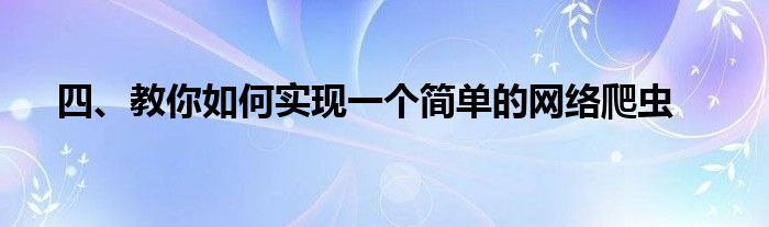 四、教你如何实现一个简单的网络爬虫