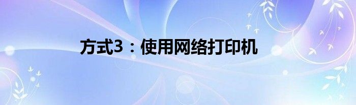 方式3：使用网络打印机