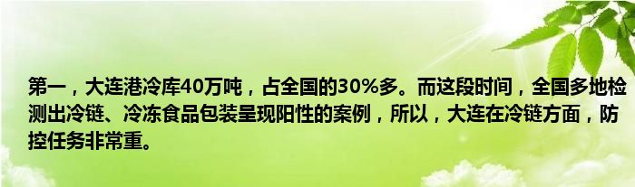 第一，大连港冷库40万吨，占全国的30%多。而这段时间，全国多地检测出冷链、冷冻食品包装呈现阳性的案例，所以，大连在冷链方面，防控任务非常重。